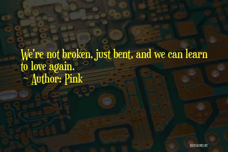 Pink Quotes: We're Not Broken, Just Bent, And We Can Learn To Love Again.