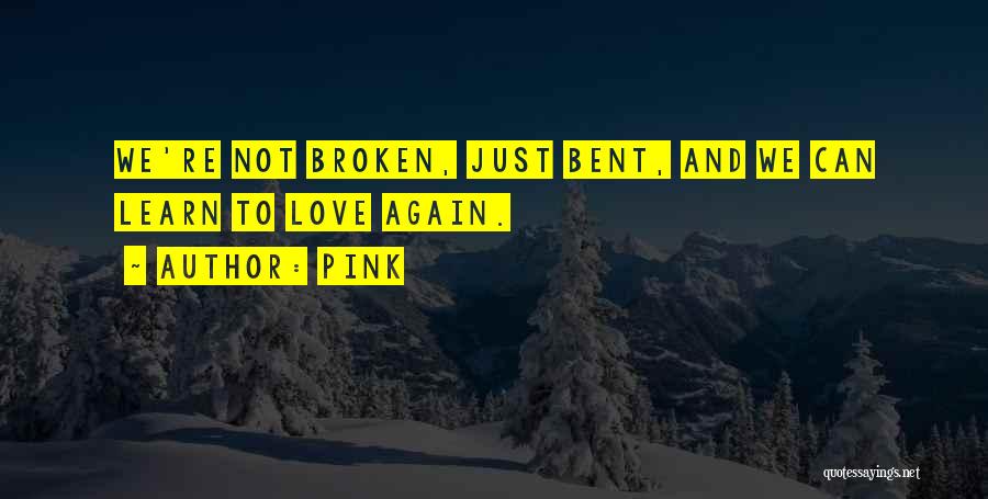 Pink Quotes: We're Not Broken, Just Bent, And We Can Learn To Love Again.