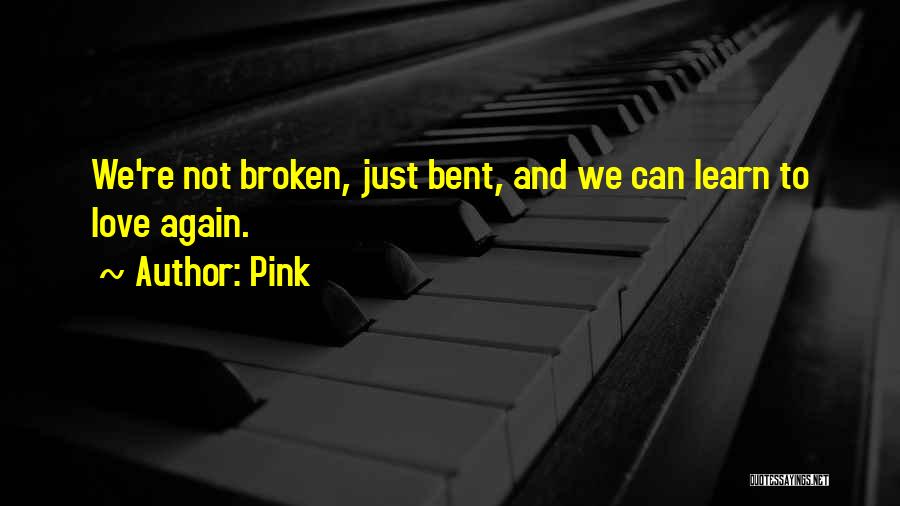 Pink Quotes: We're Not Broken, Just Bent, And We Can Learn To Love Again.