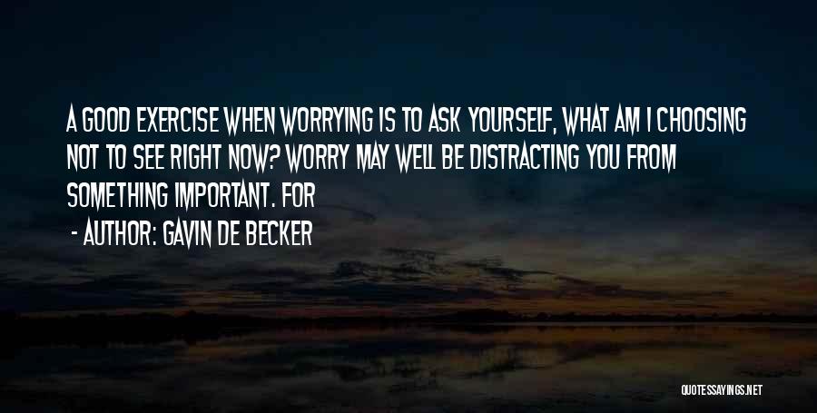Gavin De Becker Quotes: A Good Exercise When Worrying Is To Ask Yourself, What Am I Choosing Not To See Right Now? Worry May