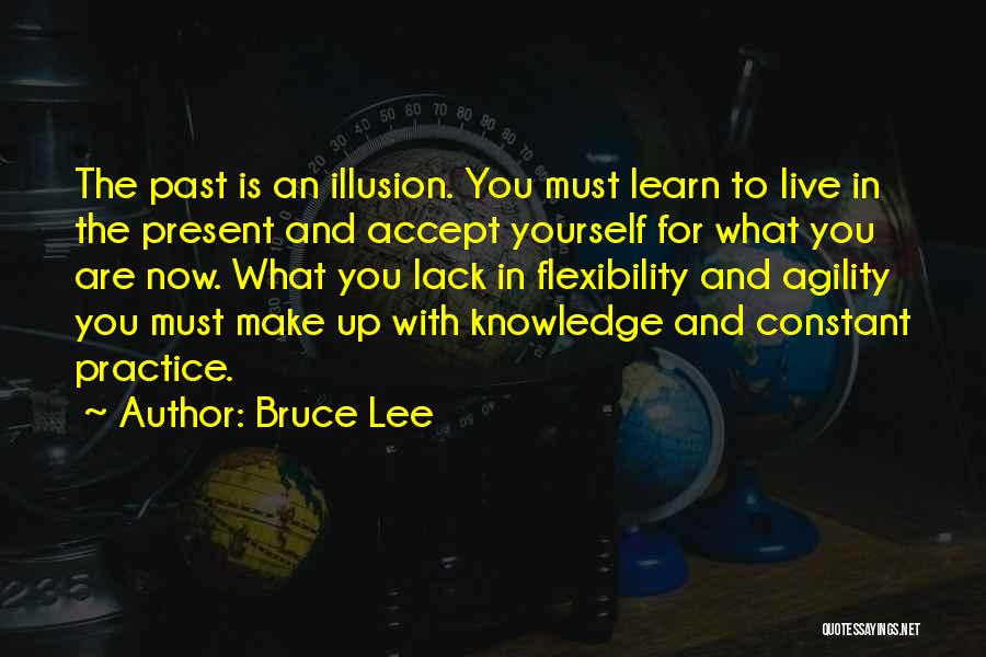 Bruce Lee Quotes: The Past Is An Illusion. You Must Learn To Live In The Present And Accept Yourself For What You Are