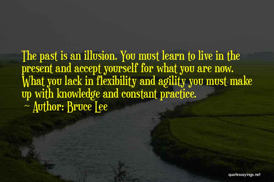 Bruce Lee Quotes: The Past Is An Illusion. You Must Learn To Live In The Present And Accept Yourself For What You Are