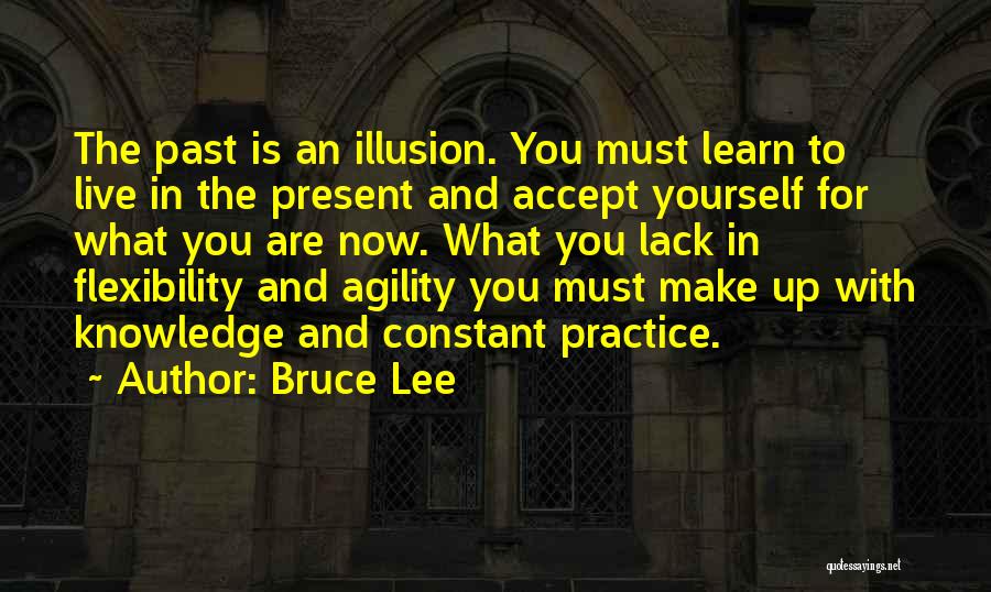 Bruce Lee Quotes: The Past Is An Illusion. You Must Learn To Live In The Present And Accept Yourself For What You Are