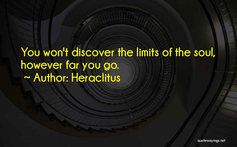 Heraclitus Quotes: You Won't Discover The Limits Of The Soul, However Far You Go.