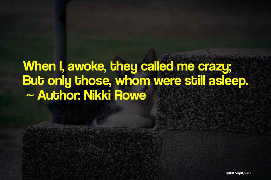 Nikki Rowe Quotes: When I, Awoke, They Called Me Crazy; But Only Those, Whom Were Still Asleep.
