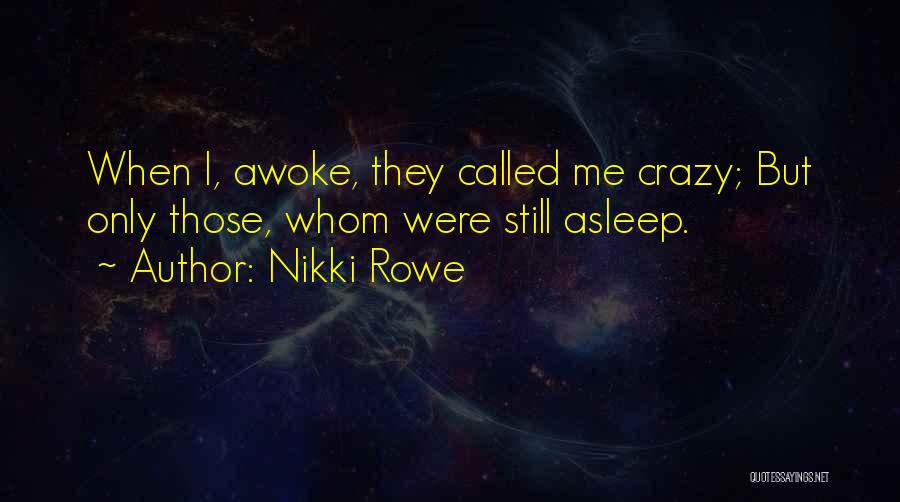 Nikki Rowe Quotes: When I, Awoke, They Called Me Crazy; But Only Those, Whom Were Still Asleep.