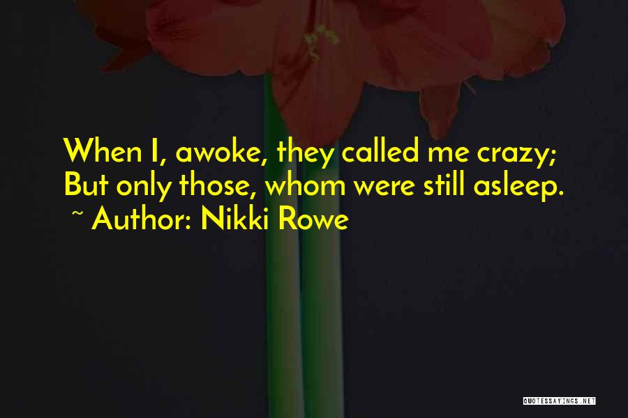 Nikki Rowe Quotes: When I, Awoke, They Called Me Crazy; But Only Those, Whom Were Still Asleep.