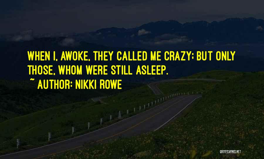 Nikki Rowe Quotes: When I, Awoke, They Called Me Crazy; But Only Those, Whom Were Still Asleep.
