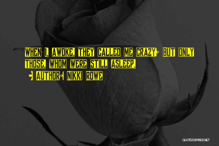 Nikki Rowe Quotes: When I, Awoke, They Called Me Crazy; But Only Those, Whom Were Still Asleep.