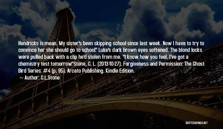 C.L.Stone Quotes: Hendricks Is Mean. My Sister's Been Skipping School Since Last Week. Now I Have To Try To Convince Her She