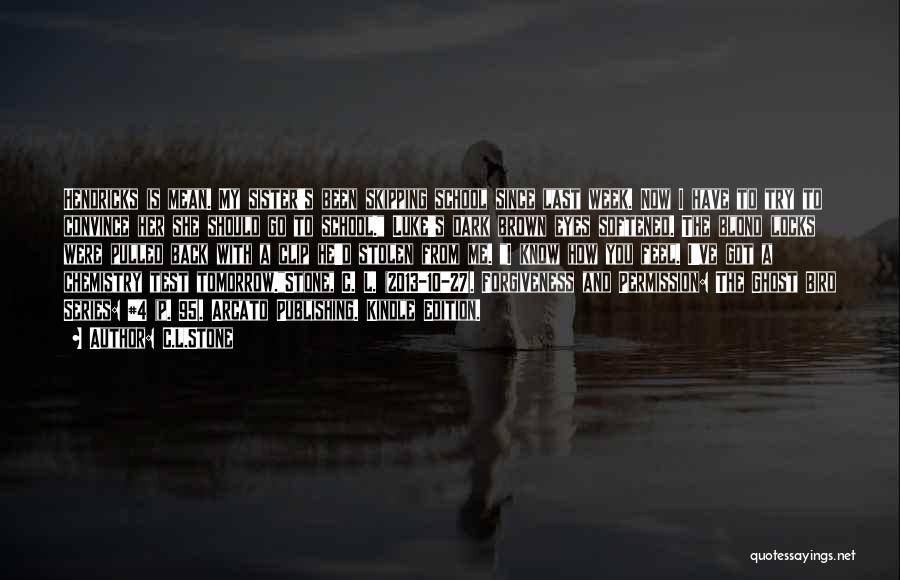 C.L.Stone Quotes: Hendricks Is Mean. My Sister's Been Skipping School Since Last Week. Now I Have To Try To Convince Her She
