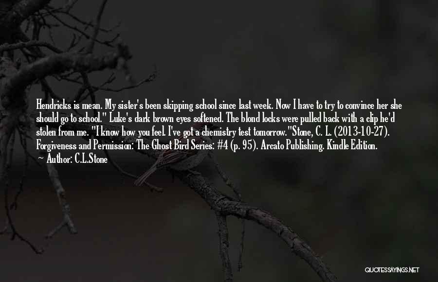 C.L.Stone Quotes: Hendricks Is Mean. My Sister's Been Skipping School Since Last Week. Now I Have To Try To Convince Her She