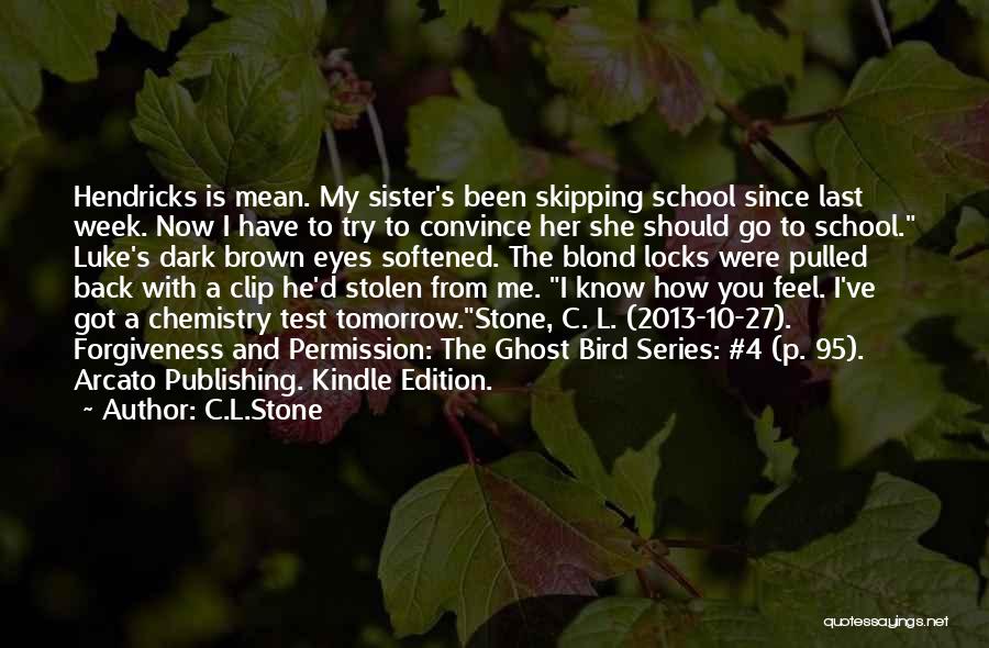 C.L.Stone Quotes: Hendricks Is Mean. My Sister's Been Skipping School Since Last Week. Now I Have To Try To Convince Her She