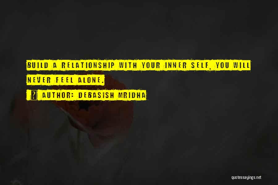 Debasish Mridha Quotes: Build A Relationship With Your Inner Self, You Will Never Feel Alone.