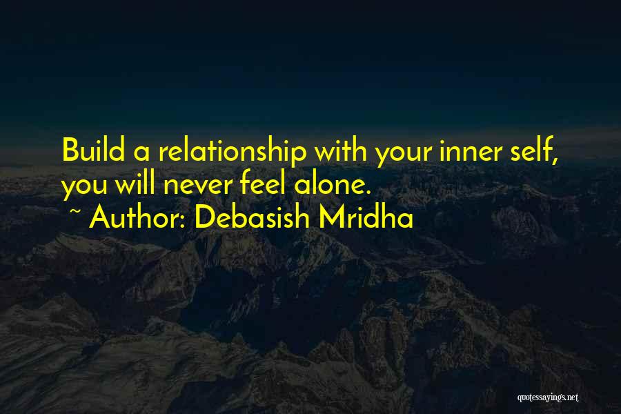 Debasish Mridha Quotes: Build A Relationship With Your Inner Self, You Will Never Feel Alone.
