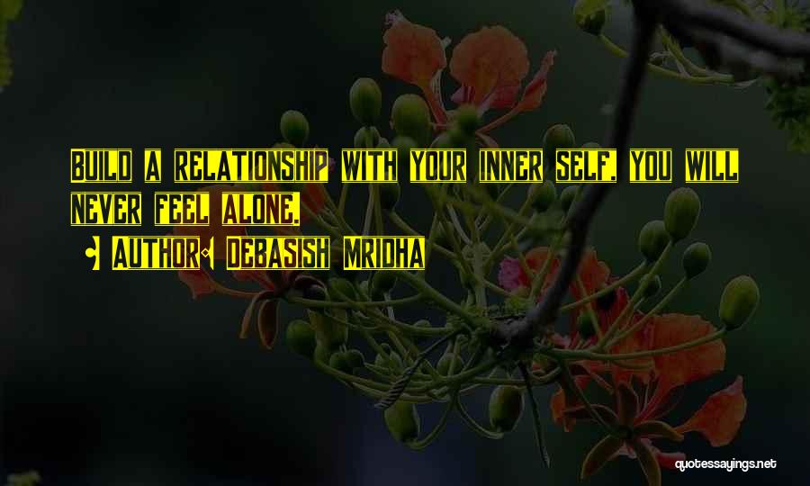 Debasish Mridha Quotes: Build A Relationship With Your Inner Self, You Will Never Feel Alone.