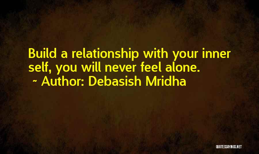 Debasish Mridha Quotes: Build A Relationship With Your Inner Self, You Will Never Feel Alone.