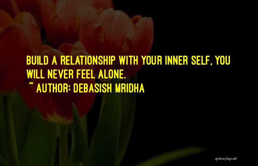 Debasish Mridha Quotes: Build A Relationship With Your Inner Self, You Will Never Feel Alone.