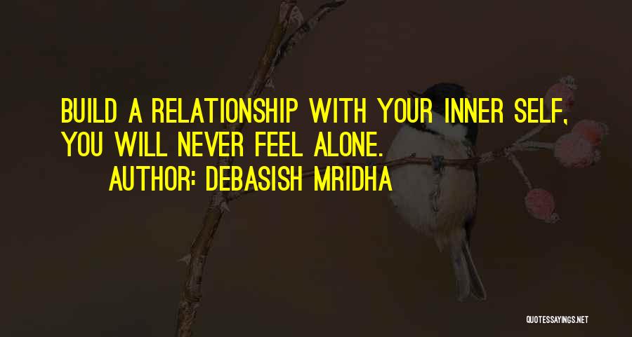 Debasish Mridha Quotes: Build A Relationship With Your Inner Self, You Will Never Feel Alone.