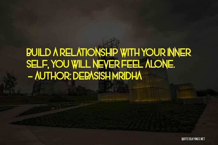 Debasish Mridha Quotes: Build A Relationship With Your Inner Self, You Will Never Feel Alone.