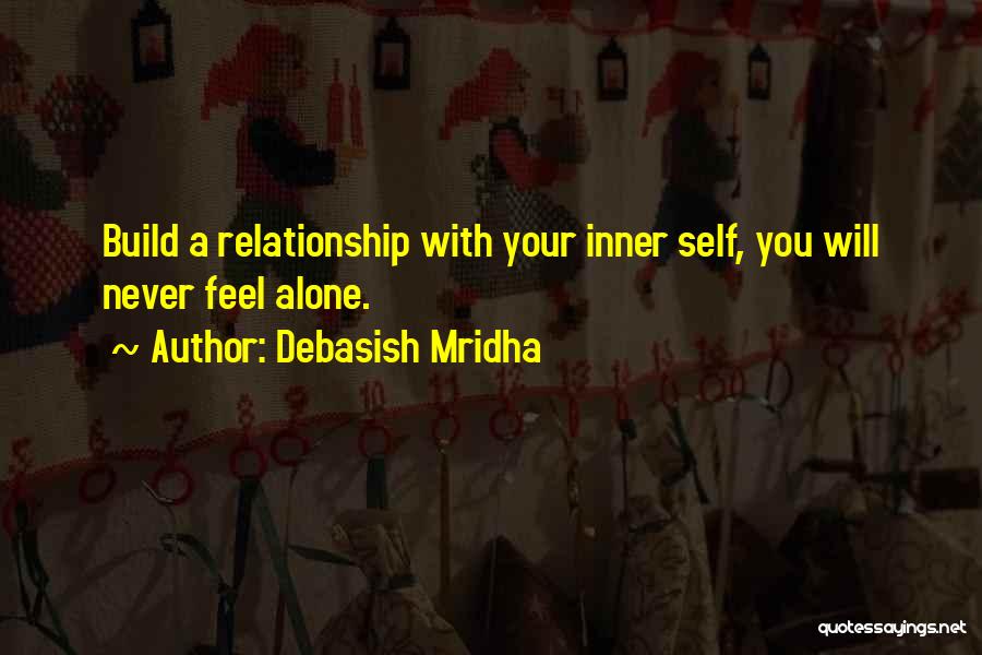 Debasish Mridha Quotes: Build A Relationship With Your Inner Self, You Will Never Feel Alone.