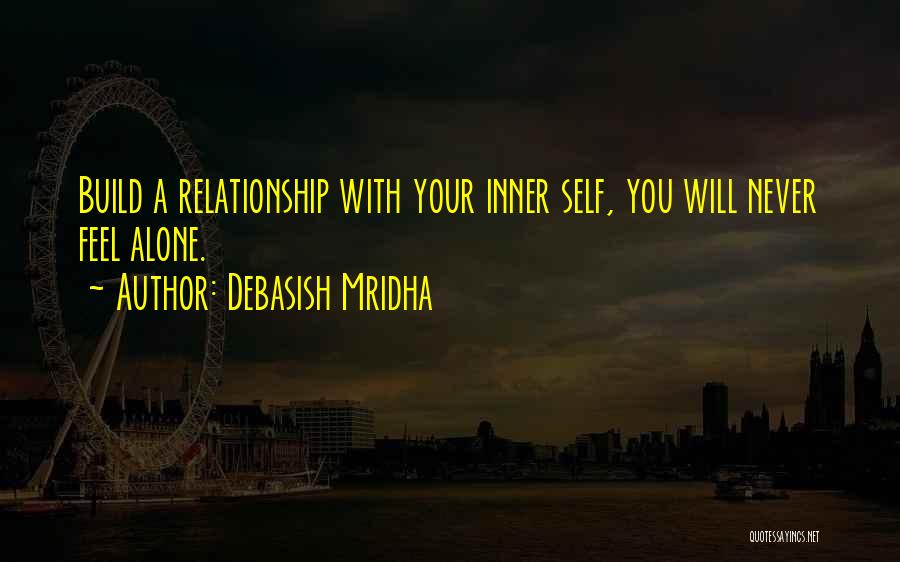 Debasish Mridha Quotes: Build A Relationship With Your Inner Self, You Will Never Feel Alone.