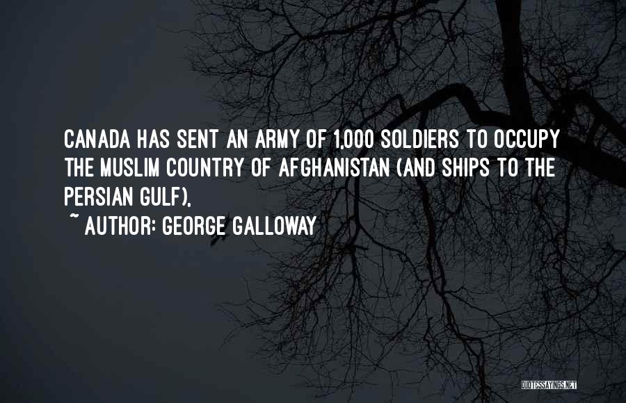 George Galloway Quotes: Canada Has Sent An Army Of 1,000 Soldiers To Occupy The Muslim Country Of Afghanistan (and Ships To The Persian