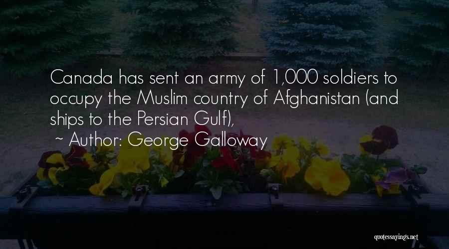 George Galloway Quotes: Canada Has Sent An Army Of 1,000 Soldiers To Occupy The Muslim Country Of Afghanistan (and Ships To The Persian