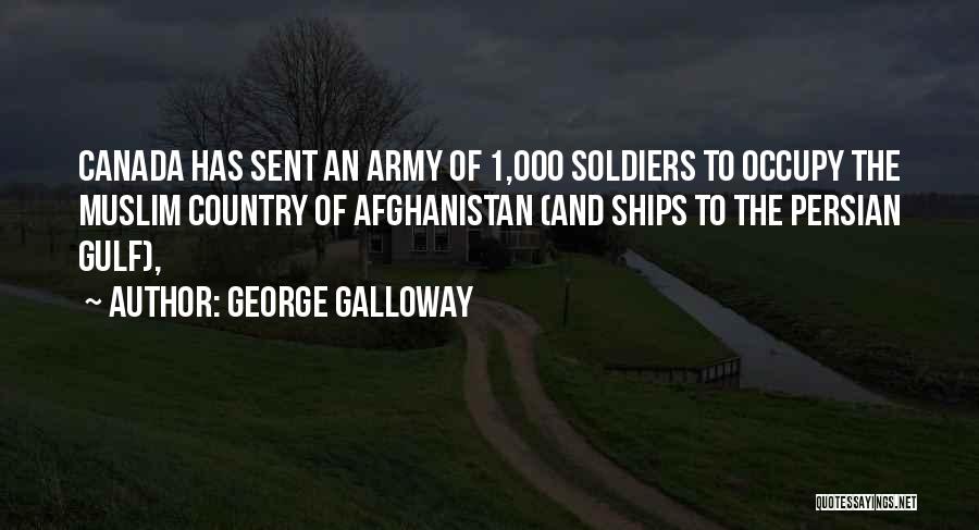 George Galloway Quotes: Canada Has Sent An Army Of 1,000 Soldiers To Occupy The Muslim Country Of Afghanistan (and Ships To The Persian