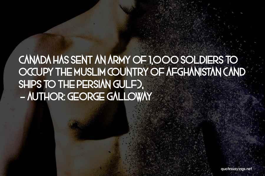 George Galloway Quotes: Canada Has Sent An Army Of 1,000 Soldiers To Occupy The Muslim Country Of Afghanistan (and Ships To The Persian