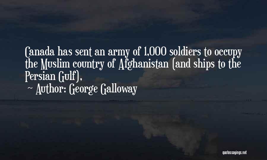 George Galloway Quotes: Canada Has Sent An Army Of 1,000 Soldiers To Occupy The Muslim Country Of Afghanistan (and Ships To The Persian