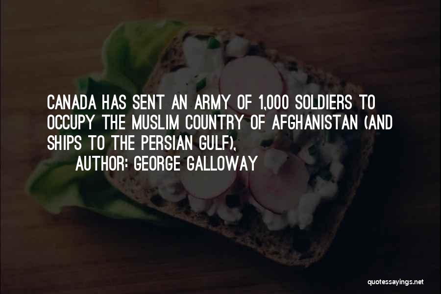 George Galloway Quotes: Canada Has Sent An Army Of 1,000 Soldiers To Occupy The Muslim Country Of Afghanistan (and Ships To The Persian