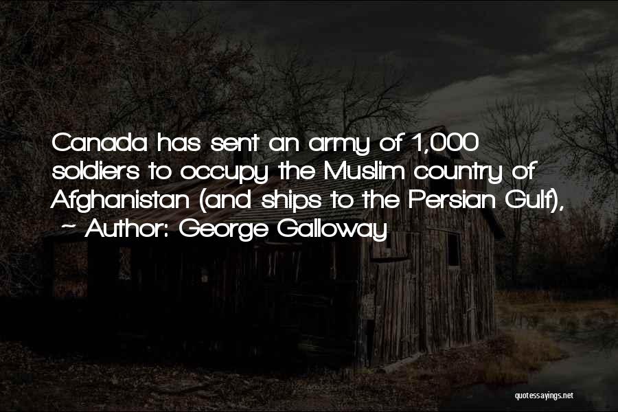 George Galloway Quotes: Canada Has Sent An Army Of 1,000 Soldiers To Occupy The Muslim Country Of Afghanistan (and Ships To The Persian