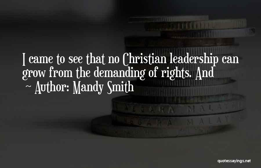Mandy Smith Quotes: I Came To See That No Christian Leadership Can Grow From The Demanding Of Rights. And