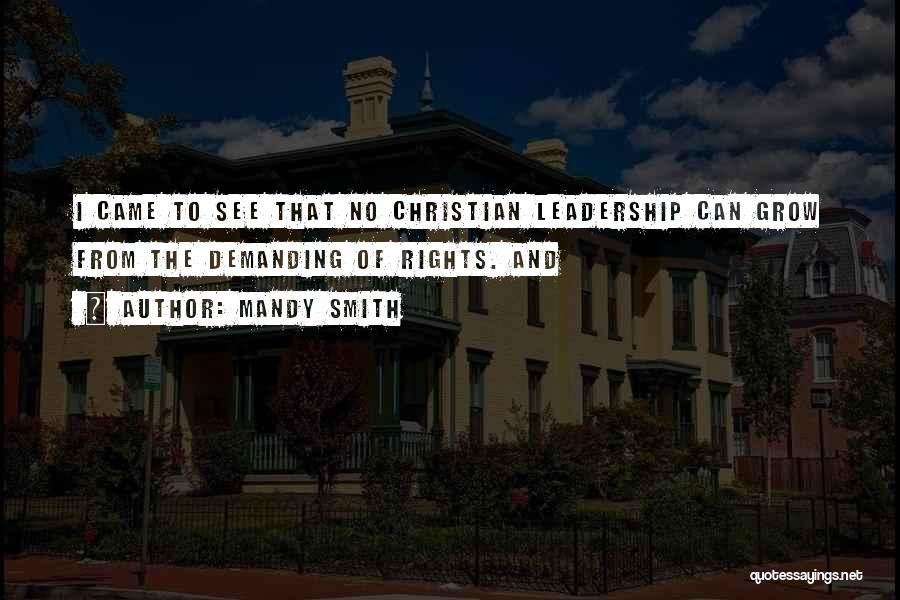 Mandy Smith Quotes: I Came To See That No Christian Leadership Can Grow From The Demanding Of Rights. And
