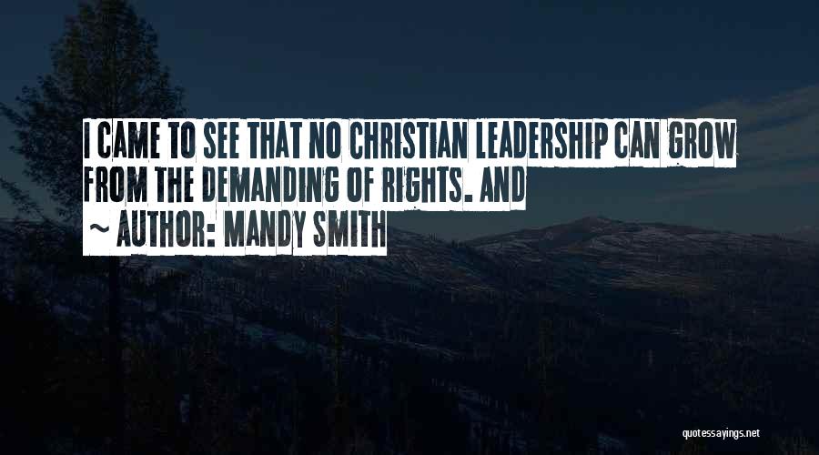 Mandy Smith Quotes: I Came To See That No Christian Leadership Can Grow From The Demanding Of Rights. And
