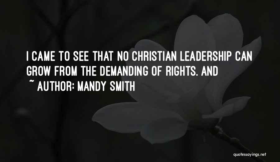 Mandy Smith Quotes: I Came To See That No Christian Leadership Can Grow From The Demanding Of Rights. And