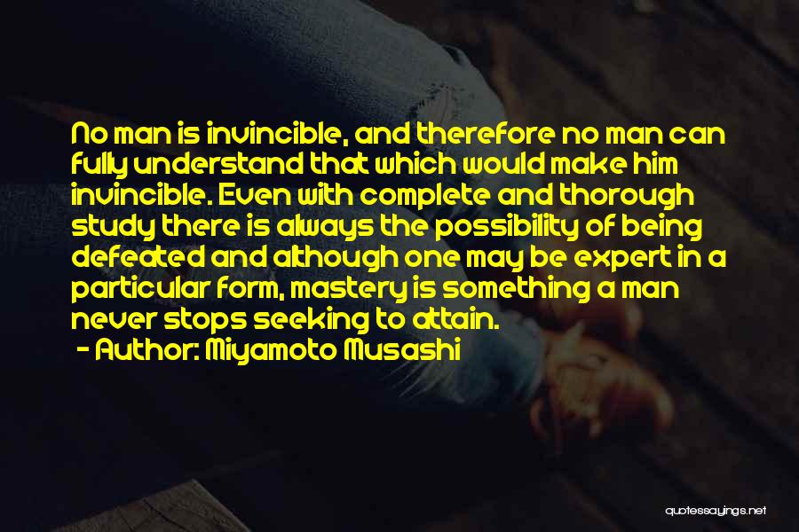 Miyamoto Musashi Quotes: No Man Is Invincible, And Therefore No Man Can Fully Understand That Which Would Make Him Invincible. Even With Complete