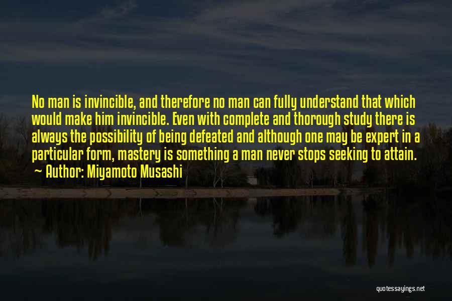 Miyamoto Musashi Quotes: No Man Is Invincible, And Therefore No Man Can Fully Understand That Which Would Make Him Invincible. Even With Complete