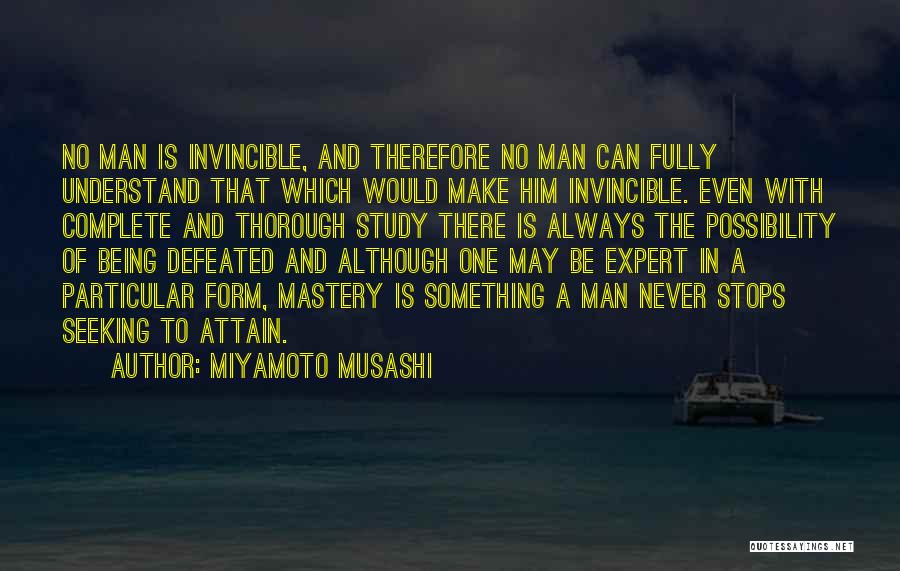 Miyamoto Musashi Quotes: No Man Is Invincible, And Therefore No Man Can Fully Understand That Which Would Make Him Invincible. Even With Complete