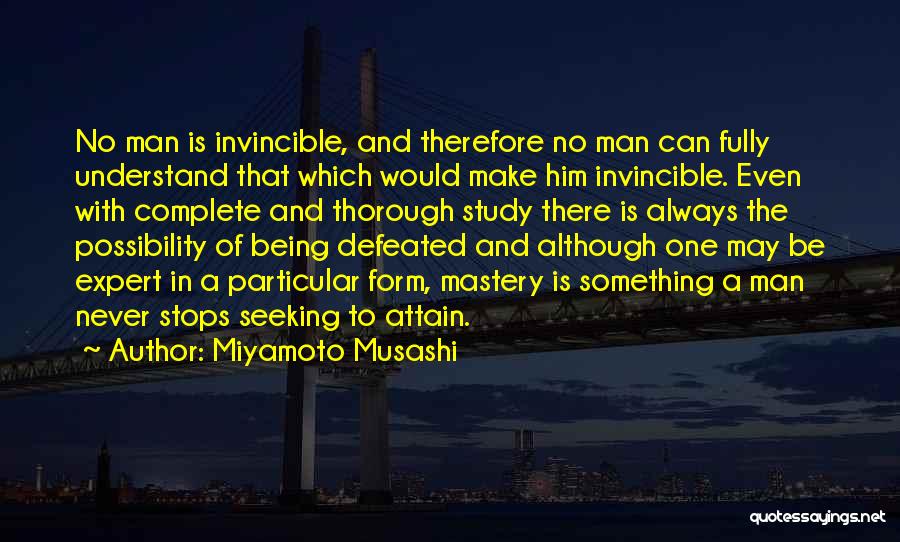 Miyamoto Musashi Quotes: No Man Is Invincible, And Therefore No Man Can Fully Understand That Which Would Make Him Invincible. Even With Complete