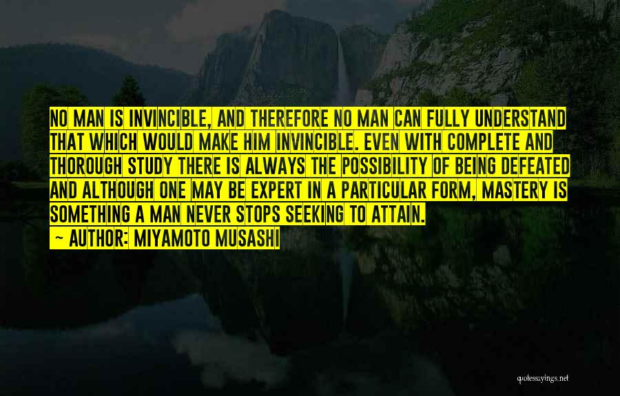 Miyamoto Musashi Quotes: No Man Is Invincible, And Therefore No Man Can Fully Understand That Which Would Make Him Invincible. Even With Complete