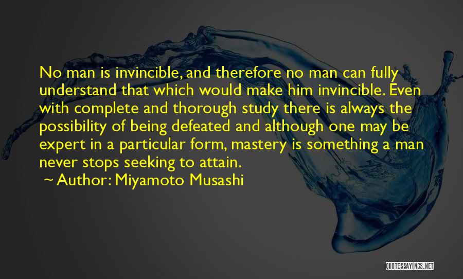 Miyamoto Musashi Quotes: No Man Is Invincible, And Therefore No Man Can Fully Understand That Which Would Make Him Invincible. Even With Complete