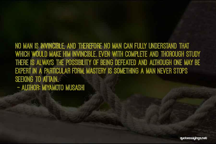 Miyamoto Musashi Quotes: No Man Is Invincible, And Therefore No Man Can Fully Understand That Which Would Make Him Invincible. Even With Complete