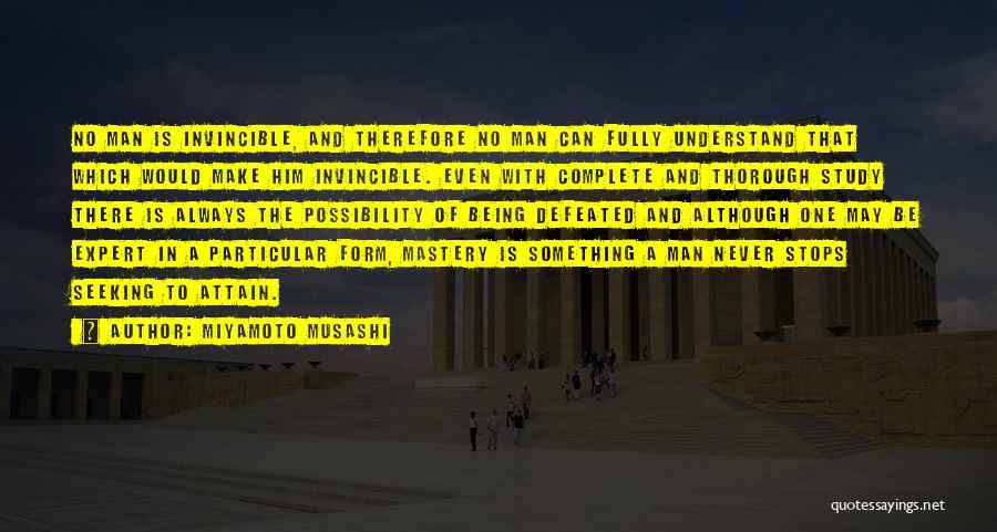 Miyamoto Musashi Quotes: No Man Is Invincible, And Therefore No Man Can Fully Understand That Which Would Make Him Invincible. Even With Complete