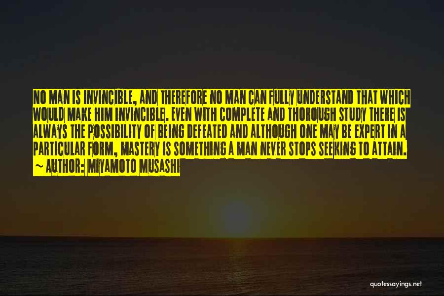 Miyamoto Musashi Quotes: No Man Is Invincible, And Therefore No Man Can Fully Understand That Which Would Make Him Invincible. Even With Complete