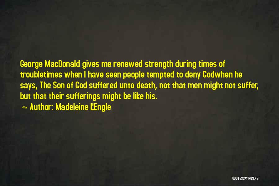 Madeleine L'Engle Quotes: George Macdonald Gives Me Renewed Strength During Times Of Troubletimes When I Have Seen People Tempted To Deny Godwhen He