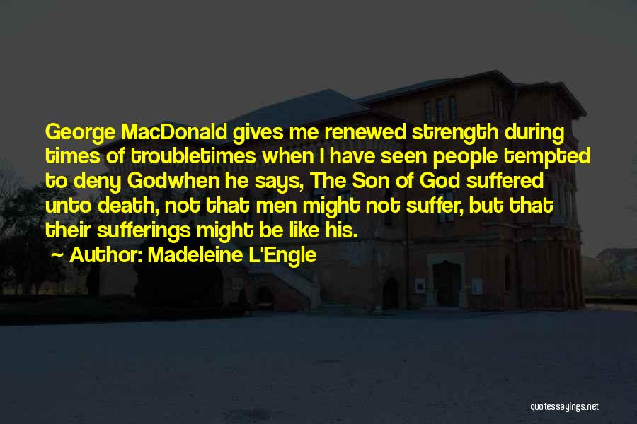 Madeleine L'Engle Quotes: George Macdonald Gives Me Renewed Strength During Times Of Troubletimes When I Have Seen People Tempted To Deny Godwhen He