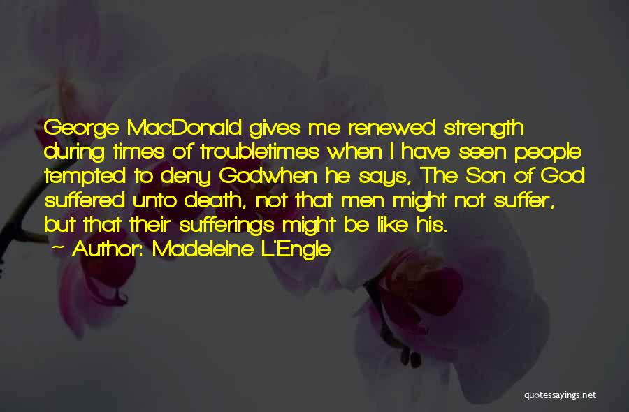Madeleine L'Engle Quotes: George Macdonald Gives Me Renewed Strength During Times Of Troubletimes When I Have Seen People Tempted To Deny Godwhen He