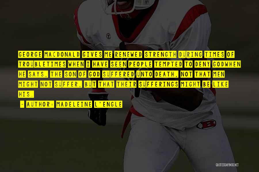Madeleine L'Engle Quotes: George Macdonald Gives Me Renewed Strength During Times Of Troubletimes When I Have Seen People Tempted To Deny Godwhen He